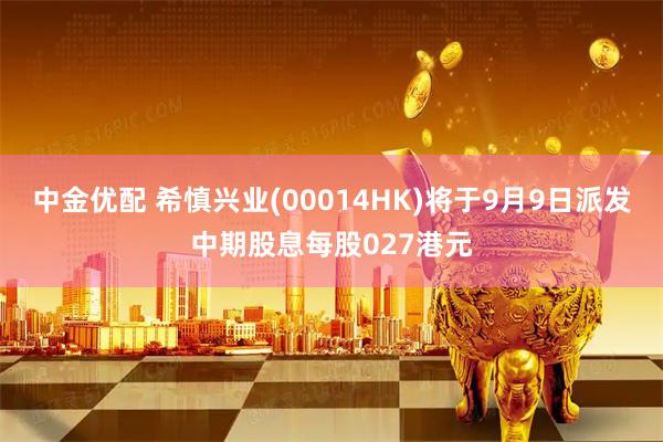 中金优配 希慎兴业(00014HK)将于9月9日派发中期股息每股027港元