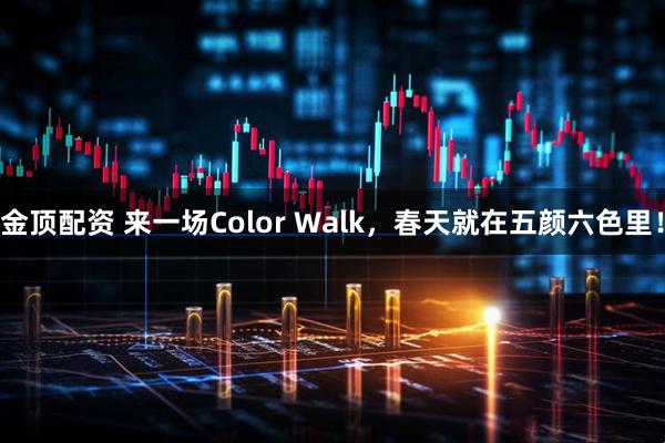 金顶配资 来一场Color Walk，春天就在五颜六色里！