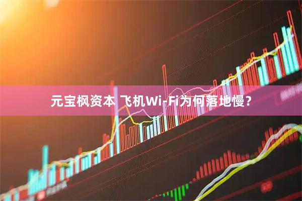 元宝枫资本 飞机Wi-Fi为何落地慢？