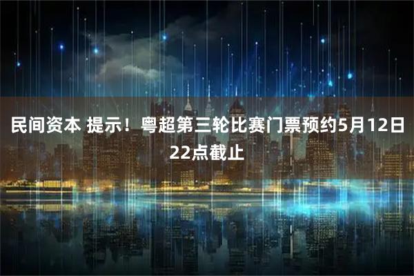 民间资本 提示！粤超第三轮比赛门票预约5月12日22点截止