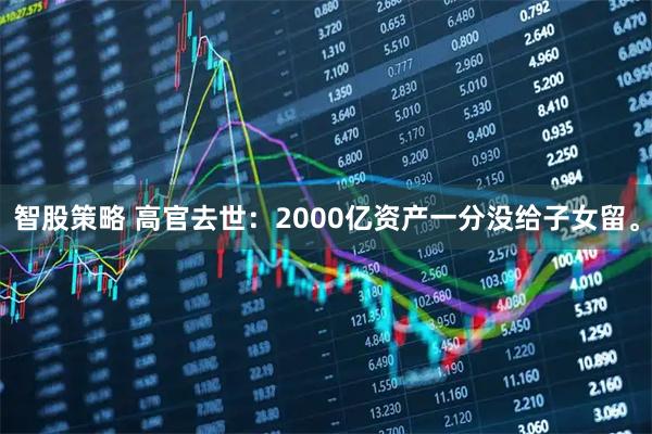 智股策略 高官去世：2000亿资产一分没给子女留。