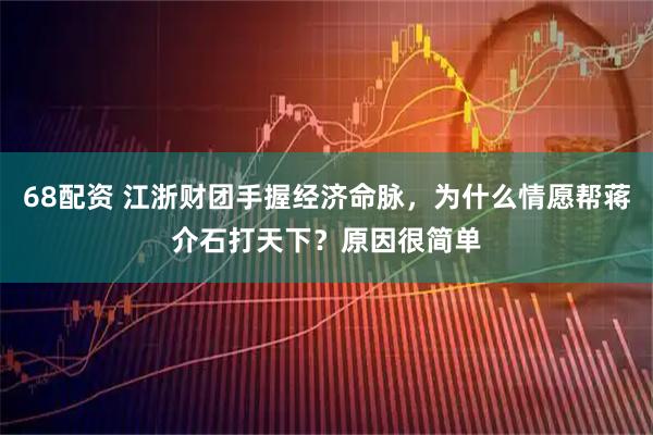 68配资 江浙财团手握经济命脉，为什么情愿帮蒋介石打天下？原因很简单